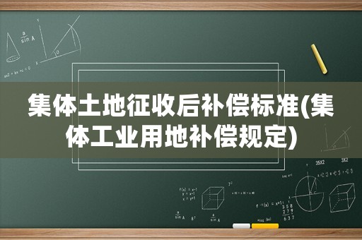 集體土地征收后補償標準(集體工業(yè)用地補償規(guī)定)