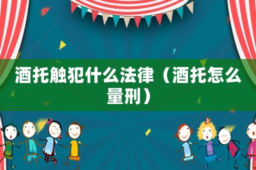 酒托觸犯什么法律（酒托怎么量刑）