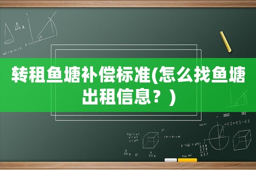 轉(zhuǎn)租魚塘補(bǔ)償標(biāo)準(zhǔn)(怎么找魚塘出租信息？)