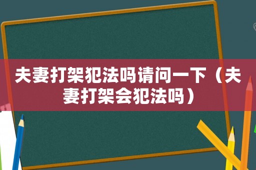 夫妻打架犯法嗎請問一下（夫妻打架會犯法嗎）