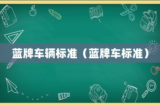藍(lán)牌車輛標(biāo)準(zhǔn)（藍(lán)牌車標(biāo)準(zhǔn)）