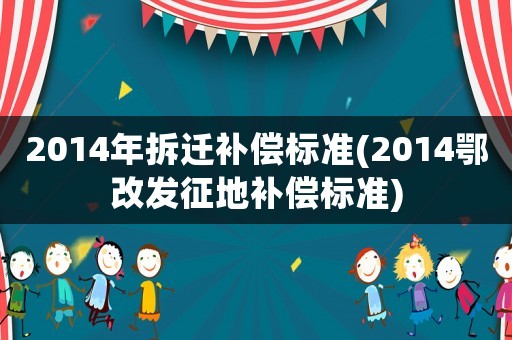 2014年拆遷補償標準(2014鄂改發(fā)征地補償標準)