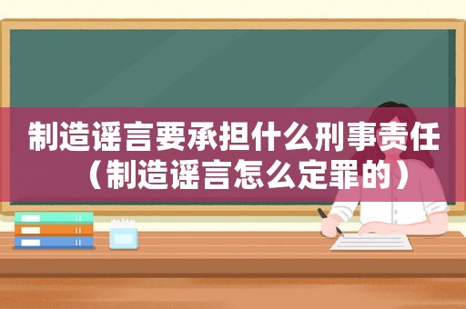 制造謠言要承擔(dān)什么刑事責(zé)任（制造謠言怎么定罪的）