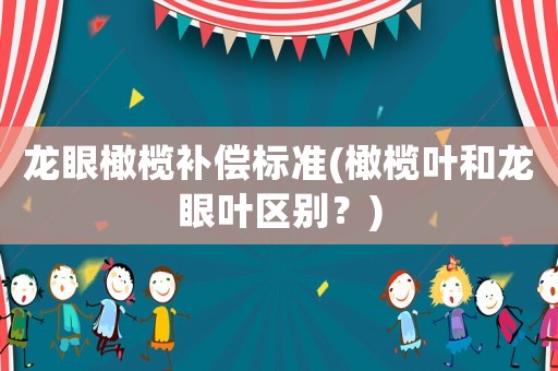 龍眼橄欖補償標(biāo)準(zhǔn)(橄欖葉和龍眼葉區(qū)別？)