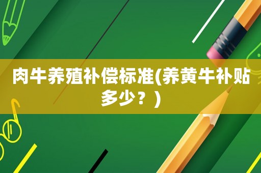 肉牛養(yǎng)殖補(bǔ)償標(biāo)準(zhǔn)(養(yǎng)黃牛補(bǔ)貼多少？)