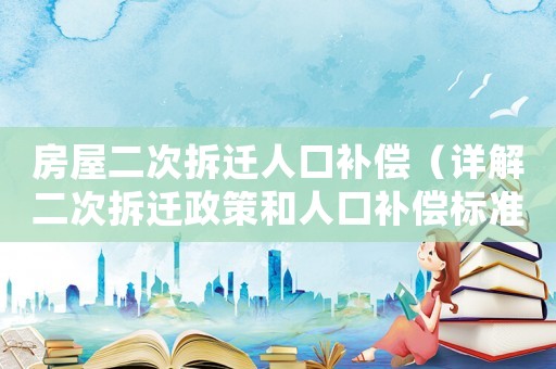 房屋二次拆遷人口補償（詳解二次拆遷政策和人口補償標準）