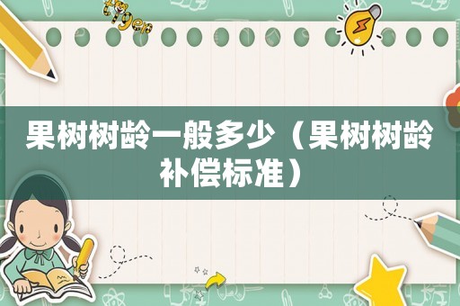 果樹樹齡一般多少（果樹樹齡補(bǔ)償標(biāo)準(zhǔn)）