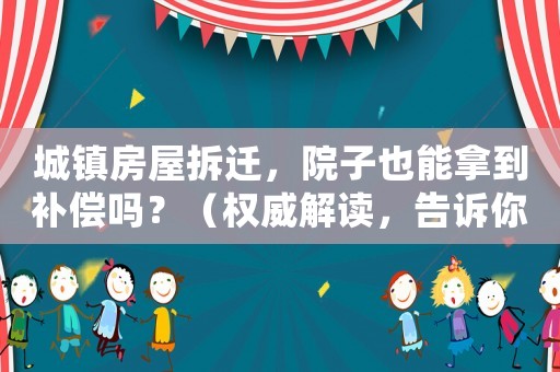 城鎮(zhèn)房屋拆遷，院子也能拿到補償嗎？（權威解讀，告訴你該如何操作）