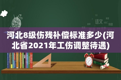 河北8級傷殘補(bǔ)償標(biāo)準(zhǔn)多少(河北省2021年工傷調(diào)整待遇)
