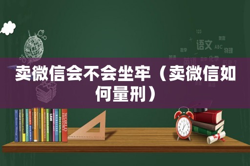 賣(mài)微信會(huì)不會(huì)坐牢（賣(mài)微信如何量刑）