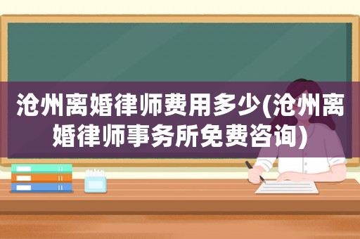 滄州離婚律師費(fèi)用多少(滄州離婚律師事務(wù)所免費(fèi)咨詢)
