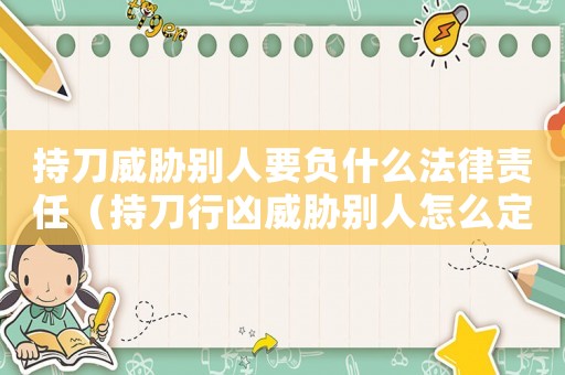 持刀威脅別人要負(fù)什么法律責(zé)任（持刀行兇威脅別人怎么定罪）