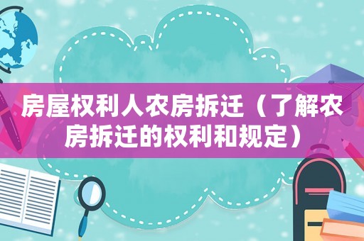 房屋權(quán)利人農(nóng)房拆遷（了解農(nóng)房拆遷的權(quán)利和規(guī)定）