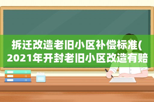 拆遷改造老舊小區(qū)補償標準(2021年開封老舊小區(qū)改造有賠償)
