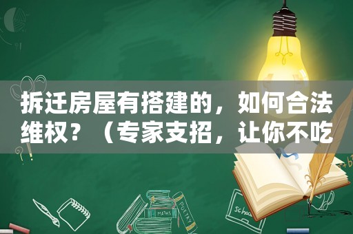 拆遷房屋有搭建的，如何合法維權(quán)？（專(zhuān)家支招，讓你不吃虧）