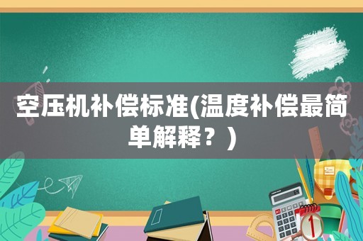 空壓機(jī)補(bǔ)償標(biāo)準(zhǔn)(溫度補(bǔ)償最簡(jiǎn)單解釋？)