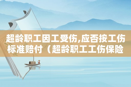 超齡職工因工受傷,應(yīng)否按工傷標(biāo)準(zhǔn)賠付（超齡職工工傷保險(xiǎn)條例）