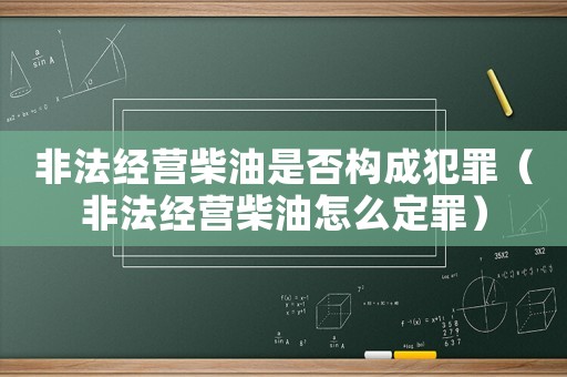非法經(jīng)營(yíng)柴油是否構(gòu)成犯罪（非法經(jīng)營(yíng)柴油怎么定罪）