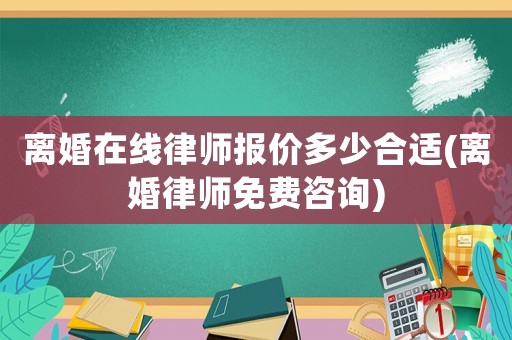 離婚在線律師報(bào)價(jià)多少合適(離婚律師免費(fèi)咨詢)