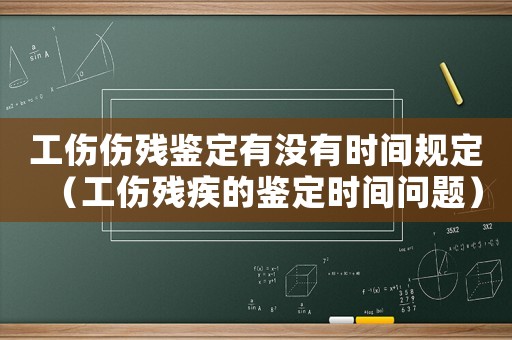 工傷傷殘鑒定有沒有時(shí)間規(guī)定（工傷殘疾的鑒定時(shí)間問題）