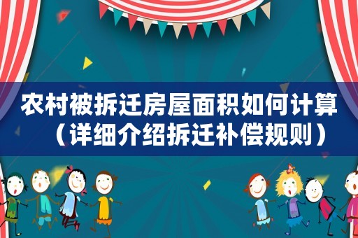農(nóng)村被拆遷房屋面積如何計(jì)算（詳細(xì)介紹拆遷補(bǔ)償規(guī)則）