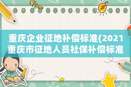 重慶企業(yè)征地補(bǔ)償標(biāo)準(zhǔn)(2021重慶市征地人員社保補(bǔ)償標(biāo)準(zhǔn)？)