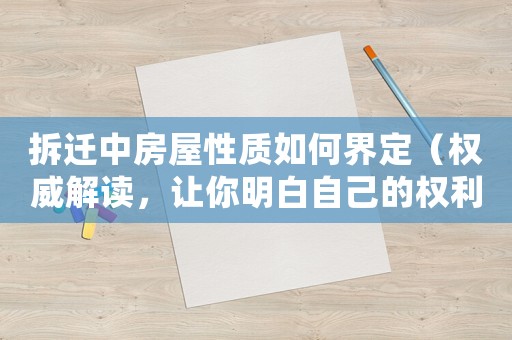 拆遷中房屋性質(zhì)如何界定（權(quán)威解讀，讓你明白自己的權(quán)利與利益）