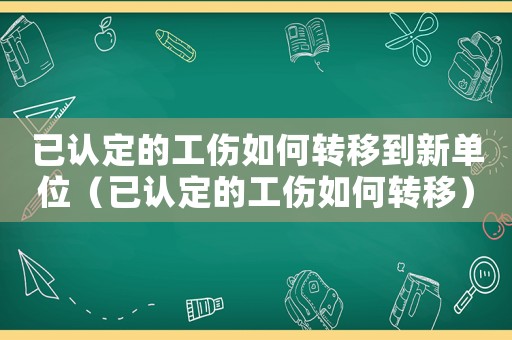 已認(rèn)定的工傷如何轉(zhuǎn)移到新單位（已認(rèn)定的工傷如何轉(zhuǎn)移）