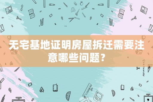 無宅基地證明房屋拆遷需要注意哪些問題？