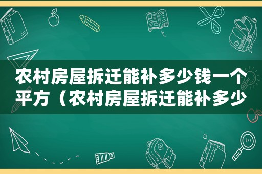 農(nóng)村房屋拆遷能補多少錢一個平方（農(nóng)村房屋拆遷能補多少錢）