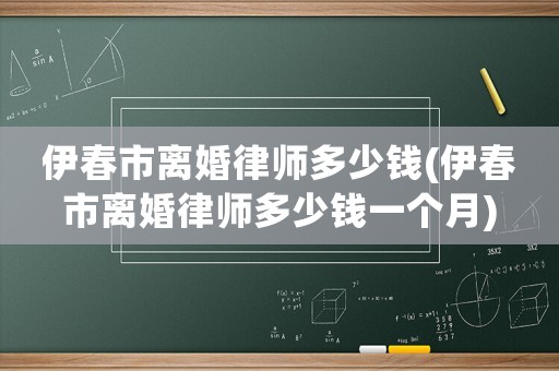 伊春市離婚律師多少錢(伊春市離婚律師多少錢一個月)