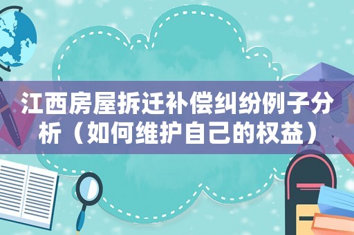 江西房屋拆遷補償糾紛例子分析（如何維護自己的權(quán)益）