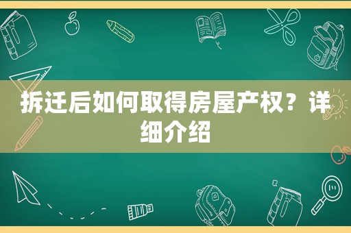 拆遷后如何取得房屋產(chǎn)權(quán)？詳細(xì)介紹