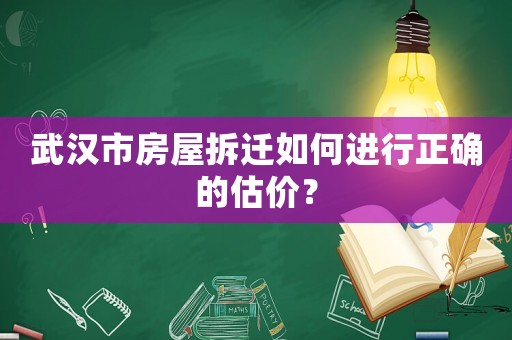 武漢市房屋拆遷如何進(jìn)行正確的估價(jià)？