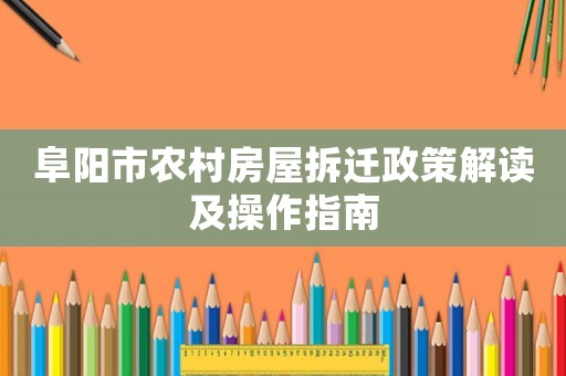 阜陽市農(nóng)村房屋拆遷政策解讀及操作指南