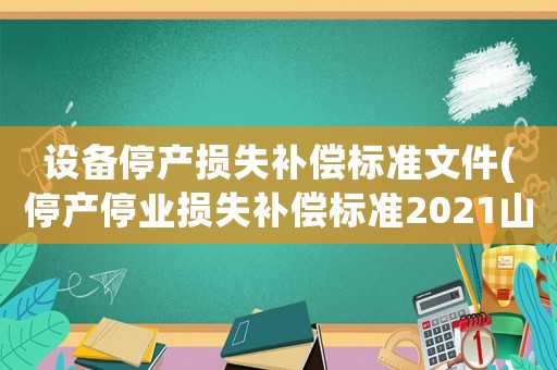 設(shè)備停產(chǎn)損失補償標(biāo)準(zhǔn)文件(停產(chǎn)停業(yè)損失補償標(biāo)準(zhǔn)2021山東1)