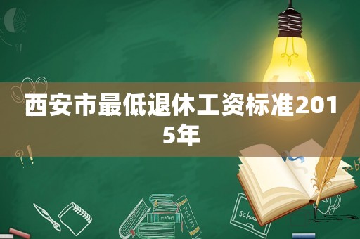 西安市最低退休工資標(biāo)準(zhǔn)2015年