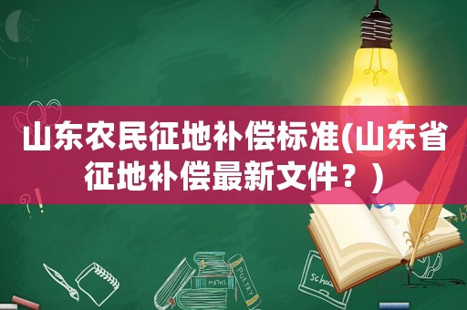 山東農(nóng)民征地補(bǔ)償標(biāo)準(zhǔn)(山東省征地補(bǔ)償最新文件？)