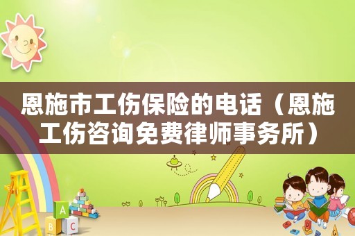 恩施市工傷保險的電話（恩施工傷咨詢免費律師事務所）