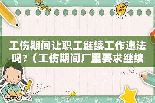 工傷期間讓職工繼續(xù)工作違法嗎?（工傷期間廠里要求繼續(xù)上班怎么辦）
