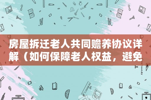 房屋拆遷老人共同贍養(yǎng)協(xié)議詳解（如何保障老人權(quán)益，避免糾紛）