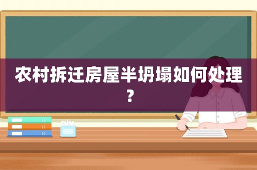 農(nóng)村拆遷房屋半坍塌如何處理？