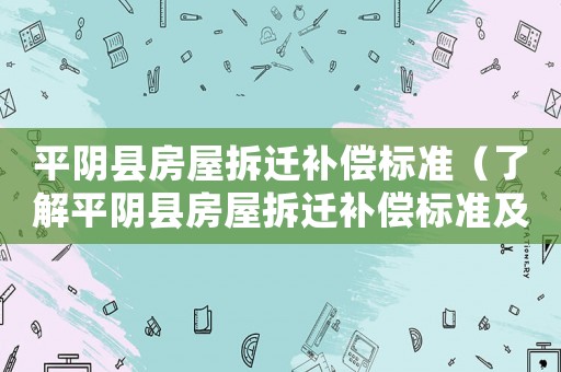 平陰縣房屋拆遷補(bǔ)償標(biāo)準(zhǔn)（了解平陰縣房屋拆遷補(bǔ)償標(biāo)準(zhǔn)及相關(guān)政策）