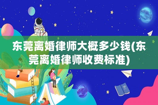 東莞離婚律師大概多少錢(東莞離婚律師收費標(biāo)準(zhǔn))