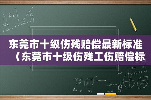 東莞市十級(jí)傷殘賠償最新標(biāo)準(zhǔn)（東莞市十級(jí)傷殘工傷賠償標(biāo)準(zhǔn)）