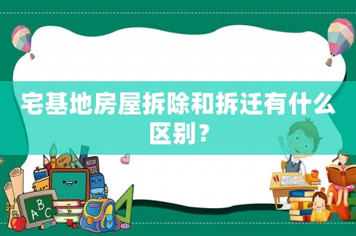 宅基地房屋拆除和拆遷有什么區(qū)別？