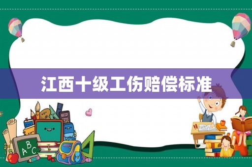 江西十級工傷賠償標(biāo)準(zhǔn)