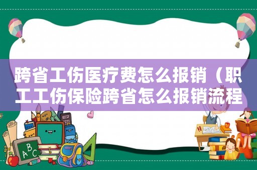 跨省工傷醫(yī)療費怎么報銷（職工工傷保險跨省怎么報銷流程）
