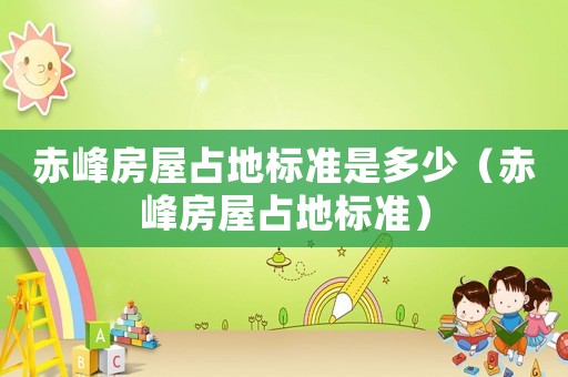 赤峰房屋占地標(biāo)準(zhǔn)是多少（赤峰房屋占地標(biāo)準(zhǔn)）