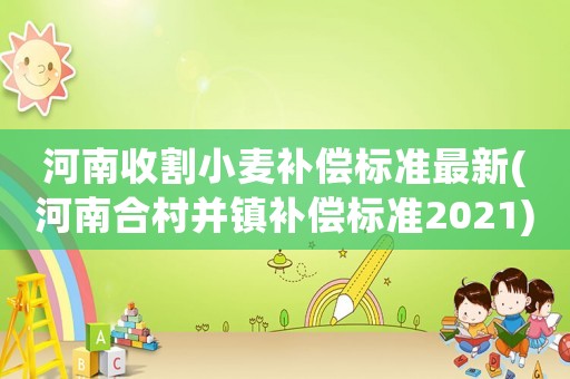 河南收割小麥補(bǔ)償標(biāo)準(zhǔn)最新(河南合村并鎮(zhèn)補(bǔ)償標(biāo)準(zhǔn)2021)